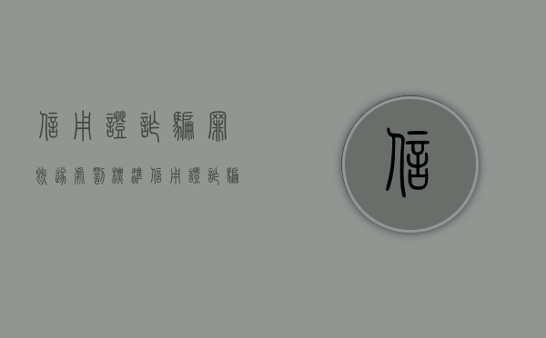 信用证诈骗罪既遂处罚标准（信用证诈骗罪法条）