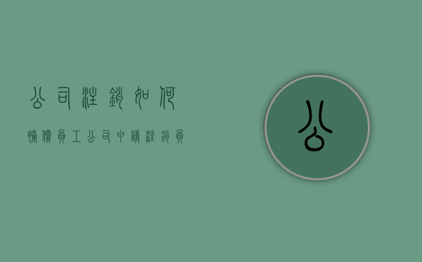 公司注销如何补偿员工（公司申请注销员工未补偿）