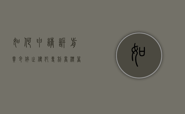 如何申请诉前责令停止侵犯专利,商标,著作权的行为（要求停止侵权起诉状）