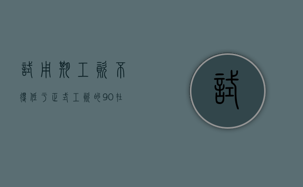 试用期工资不得低于正式工资的90%（在试用期内工资不能低于约定工资的多少倍）