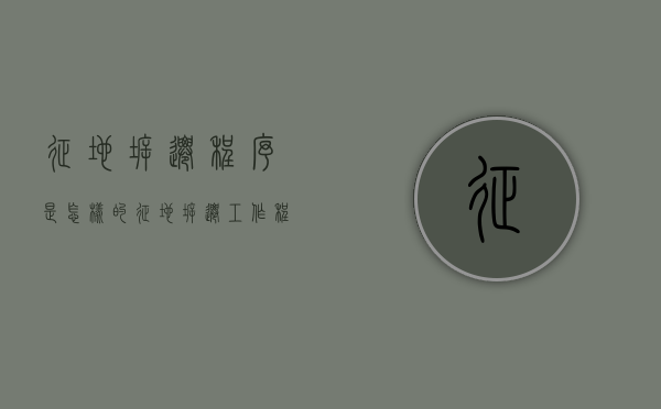 征地拆迁程序是怎样的（征地拆迁工作程序）
