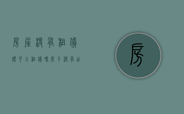 房屋没有租赁证可以租赁吗（房子没有出租许可证可以出租吗）
