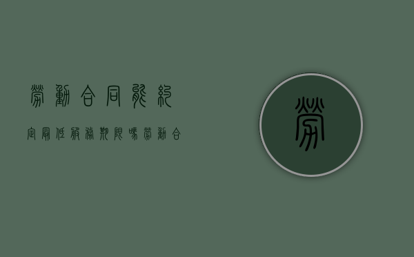劳动合同能约定最低服务期限吗（劳动合同服务期限条款）