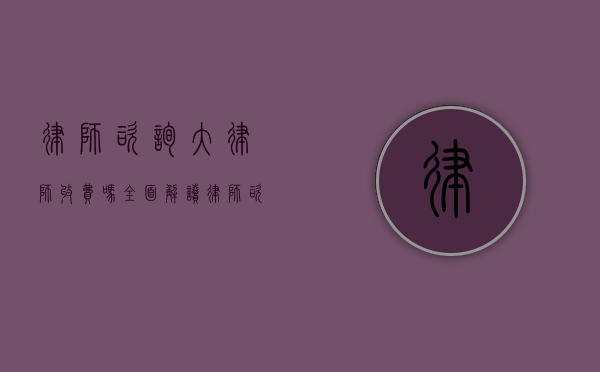 律师咨询大律师收费吗？全面解读律师咨询费用相关事宜