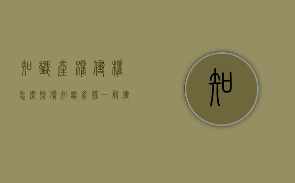 知识产权侵权怎么赔偿？（知识产权一般侵权处罚规则有哪些）