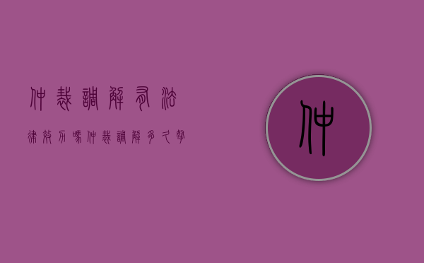 仲裁调解有法律效力吗?（仲裁调解多久拿到调解书吗）