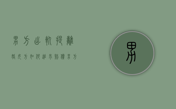 男方出轨提离婚,女方如何追求赔偿（男方出轨并提出离婚女应该提出什么要求）