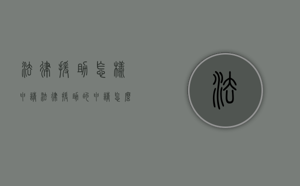法律援助 怎样申请（法律援助的申请怎么写）