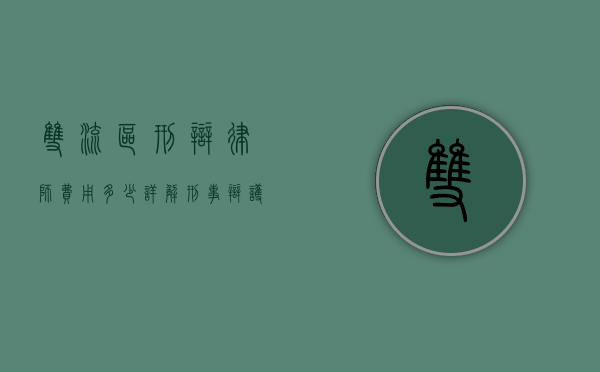 双流区刑辩律师费用多少？详解刑事辩护律师收费标准