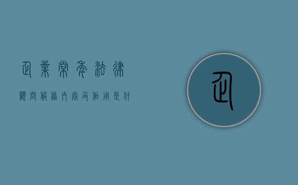 企业常年法律顾问服务内容及作用是什么（公司法律顾问工作内容）