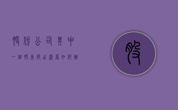 股份公司其中一个股东提出清算如何办理（公司清算中股东有哪些义务）