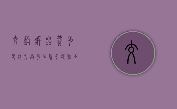 交通诉讼费多少钱 交通事故最多能赔多少钱（诉讼交通费赔偿怎么算）