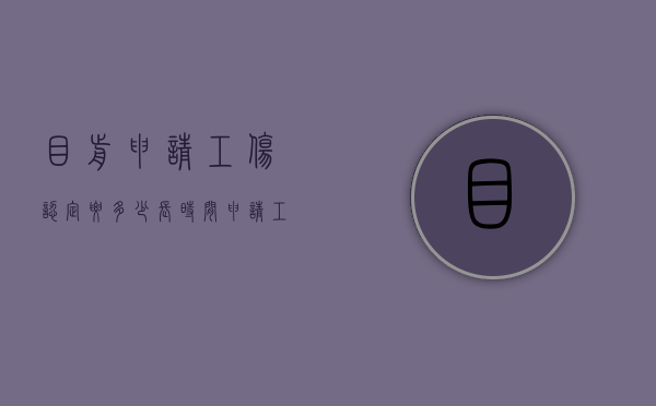 目前申请工伤认定要多少长时间(申请工伤认定需要多少时间) 目前申请工伤认定要多少长时间(申请工伤认定需要多少时间)