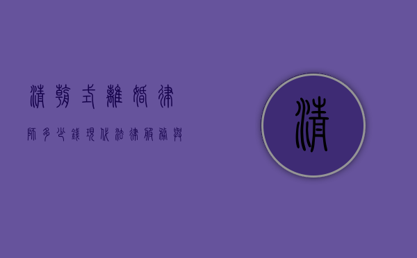清朝式离婚律师多少钱？现代法律服务与历史背景的碰撞