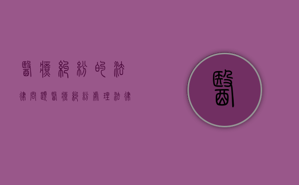 医疗纠纷的法律问题（医疗纠纷处理法律）