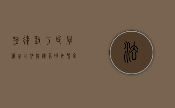 法律对于民间借贷司法解释有哪些规定（最新关于民间借贷的司法解释）