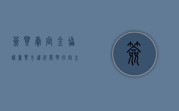 签买卖定金协议书买方违约能拿回定金吗,房屋还能正常售卖吗（房屋买卖合同 定金 违约金）