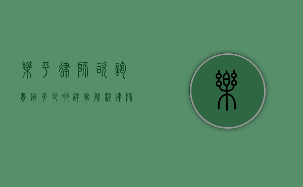 乐平律师咨询费用多少啊？详细解析律师收费标准和影响因素