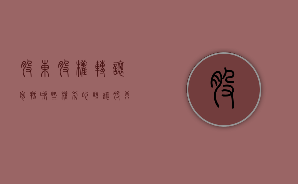 股东股权转让包括哪些权利的转让（股东权利转让协议）