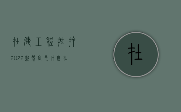 在建工程抵押2022新规定是什么（在建工程抵押的抵押范围）