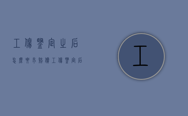 工伤鉴定之后怎么要求赔偿（工伤鉴定后能拿到哪些赔偿金）