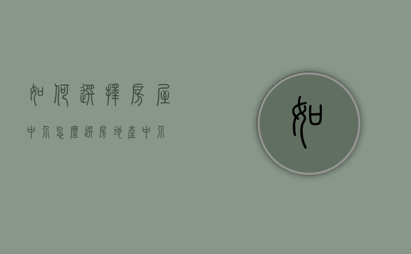 如何选择房屋中介（怎么选房地产中介）