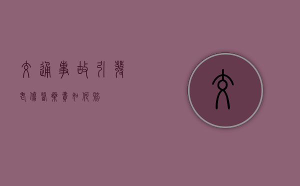 交通事故引发老伤医药费如何赔？