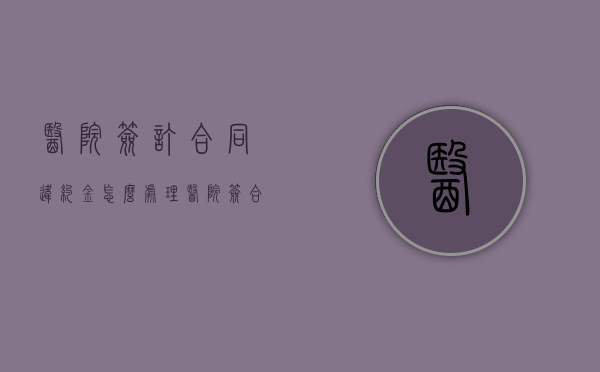 医院签订合同违约金怎么处理（医院签合同违约金多少）