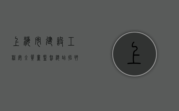 上海市建设工程安全质量监督总站招聘（上海市建设工程质量监督站）