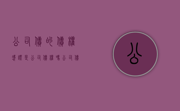 公司债的债权凭证是公司债权吗（公司债权债务指哪些科目）