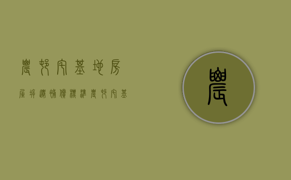 农村宅基地房屋拆迁补偿标准（农村宅基地拆迁补偿给谁）