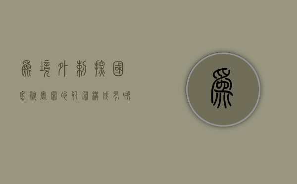 为境外剌探国家秘密罪的犯罪构成有哪些（为境外提供情报罪案）