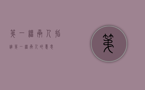 第一继承人指谁（第一继承人的意思）