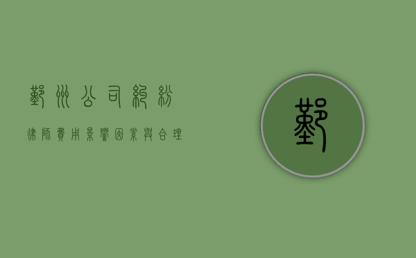 鄞州公司纠纷律师费用，影响因素与合理范围