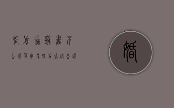 婚前协议书不公证有用吗（婚前协议公证有效期多久）