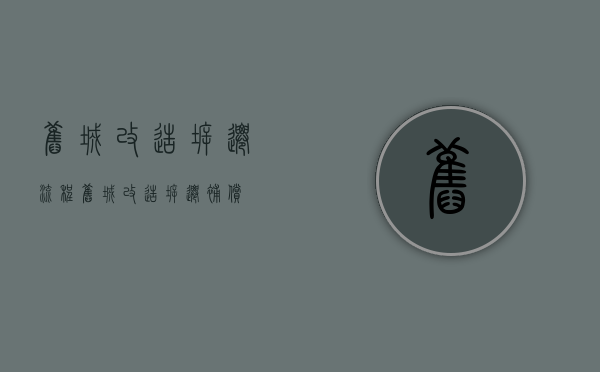 旧城改造拆迁流程（旧城改造拆迁补偿）