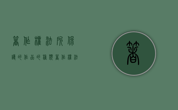 著作权法所保护的作品的种类（著作权法保护的作品的范围）