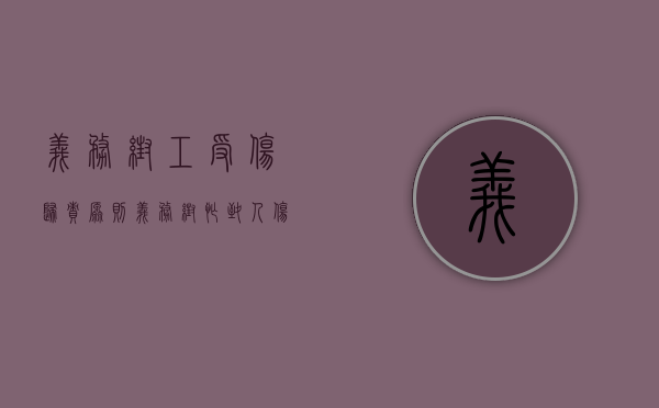 义务帮工受伤归责原则（义务帮忙致人伤残）