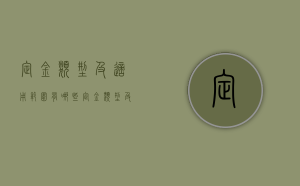 定金类型及适用范围有哪些（定金类型及适用范围有哪些要求）