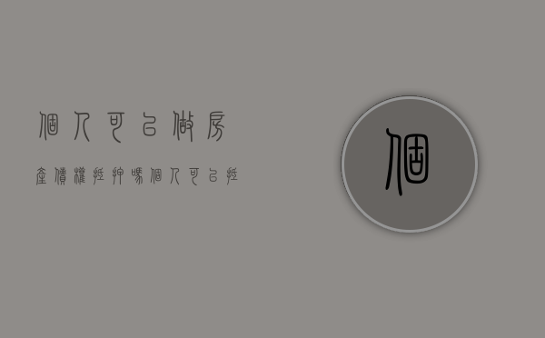 个人可以做房产债权抵押吗?（个人可以抵押房产吗）