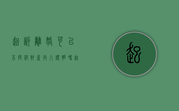 起诉离婚可以不提供财产收入证明吗（起诉离婚不涉及财产分割）
