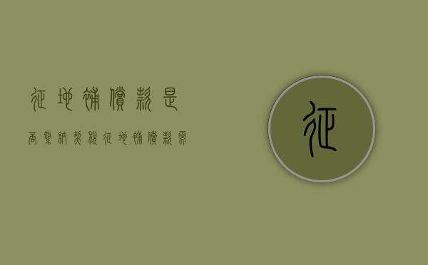 征地补偿款是否缴纳契税（征地补偿款需要交契税吗现在）