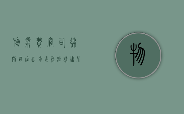 物业费官司律师费谁出（物业纠纷请律师多少钱）
