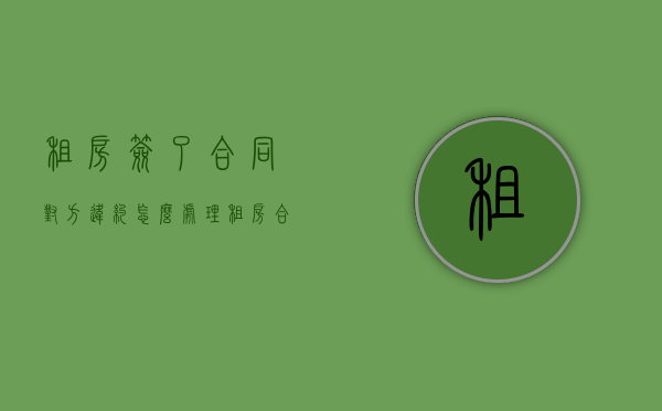 租房签了合同对方违约怎么处理（租房合同签了能毁约吗）