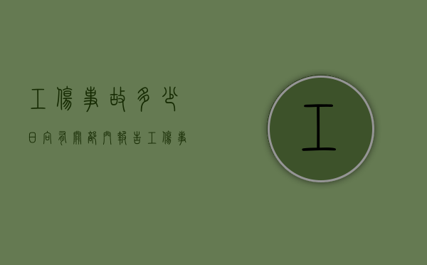 工伤事故多少日向有关部门报告（工伤事故多久上报）
