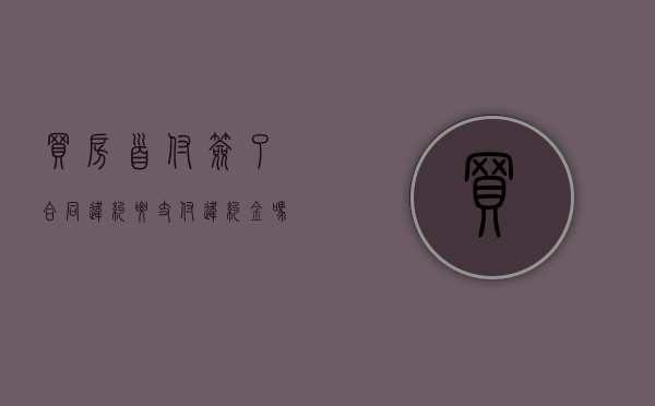 买房首付签了合同违约要支付违约金吗？（买房支付首付款后违约金怎么算）