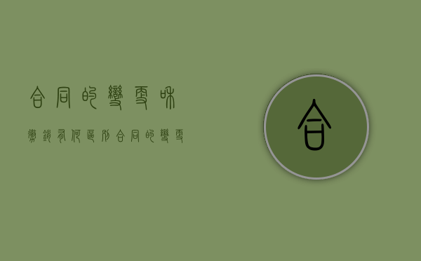 合同的变更和撤销有何区别（合同的变更和撤销有何区别呢）