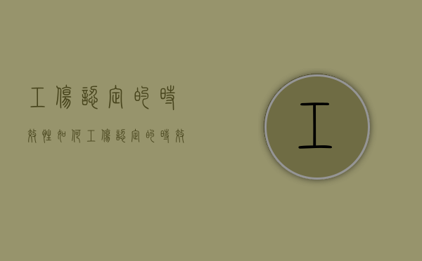 工伤认定的时效性如何（工伤认定的时效性有哪些）