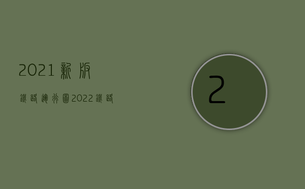 2021新版铁路运行图（2022铁路交通事故的赔偿标准是哪些）