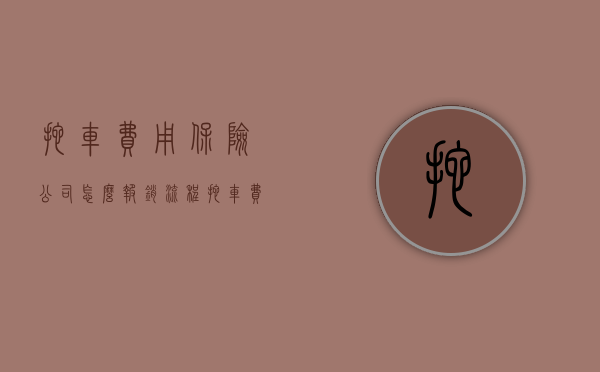 拖车费用保险公司怎么报销流程（拖车费保险公司怎么理赔）